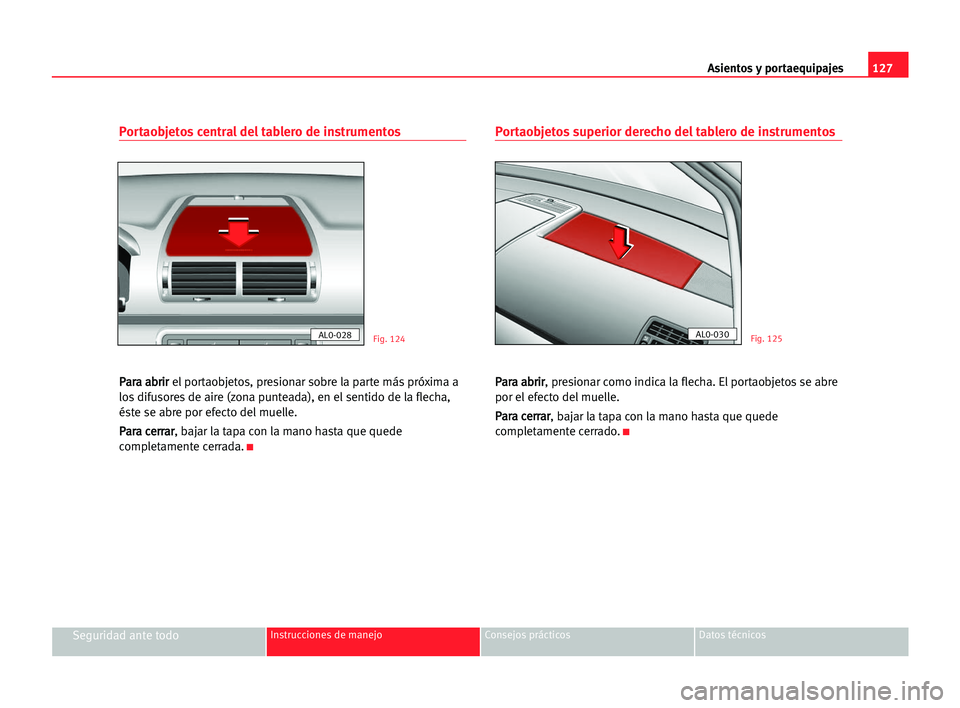 Seat Alhambra 2005 Manual del propietario (in Spanish) Asientos y portaequipajes127
Seguridad ante todoInstrucciones de manejo Consejos prácticos Datos técnicos
Portaobjetos central del tablero de instrumentos
P Pa
ar
ra
a aab
br
ri
ir
r
el portaobjeto Seat Alhambra 2005 Manual del propietario (in Spanish) Asientos y portaequipajes127
Seguridad ante todoInstrucciones de manejo Consejos prácticos Datos técnicos
Portaobjetos central del tablero de instrumentos
P Pa
ar
ra
a aab
br
ri
ir
r
el portaobjeto