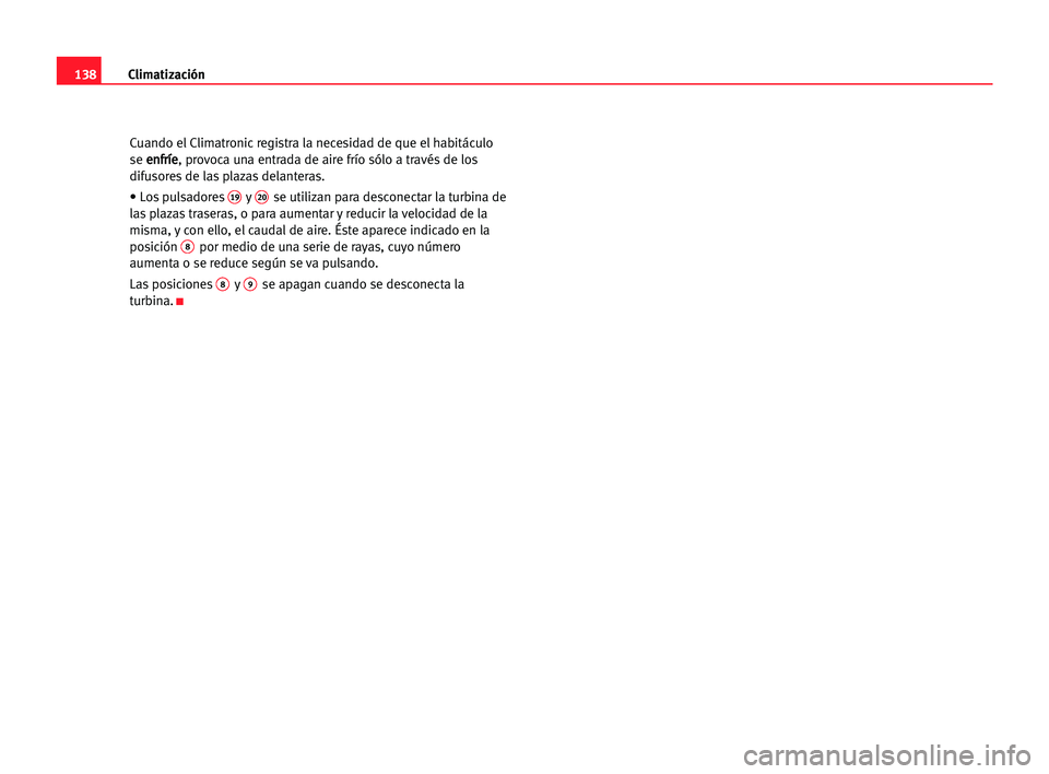 Seat Alhambra 2005 Manual del propietario (in Spanish) Climatización138
Cuando el Climatronic registra la necesidad de que el habitáculo
se e en
nf
fr
rí
íe
e
, provoca una entrada de aire frío sólo a través de los
difusores de las plazas delantera Seat Alhambra 2005 Manual del propietario (in Spanish) Climatización138
Cuando el Climatronic registra la necesidad de que el habitáculo
se e en
nf
fr
rí
íe
e
, provoca una entrada de aire frío sólo a través de los
difusores de las plazas delantera