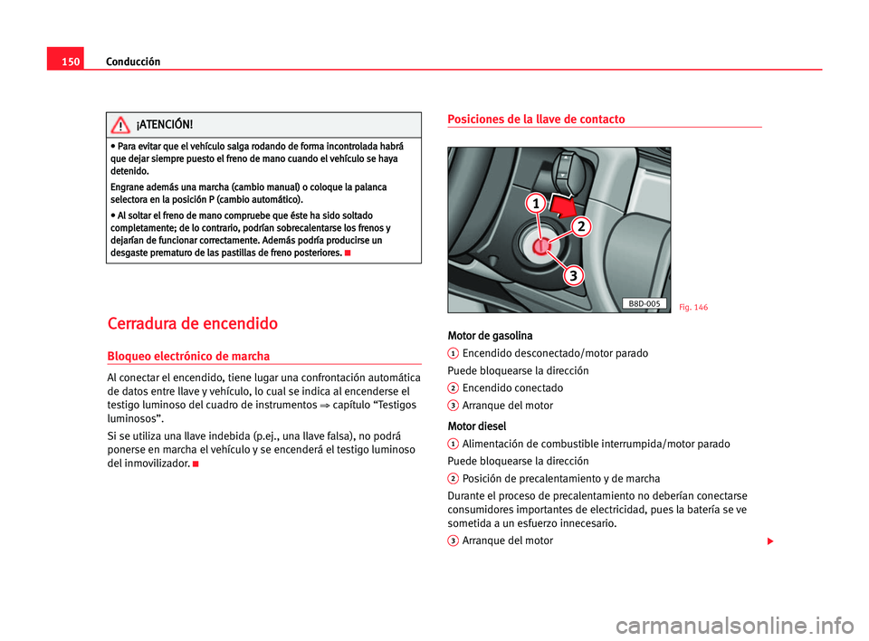 Seat Alhambra 2005 Manual del propietario (in Spanish) Conducción150
C Ce
er
rr
ra
ad
du
ur
ra
a dde
e een
nc
ce
en
nd
di
id
do
o
Bloqueo electrónico de marcha
Al conectar el encendido, tiene lugar una confrontación automática
de datos entre llave y v Seat Alhambra 2005 Manual del propietario (in Spanish) Conducción150
C Ce
er
rr
ra
ad
du
ur
ra
a dde
e een
nc
ce
en
nd
di
id
do
o
Bloqueo electrónico de marcha
Al conectar el encendido, tiene lugar una confrontación automática
de datos entre llave y v