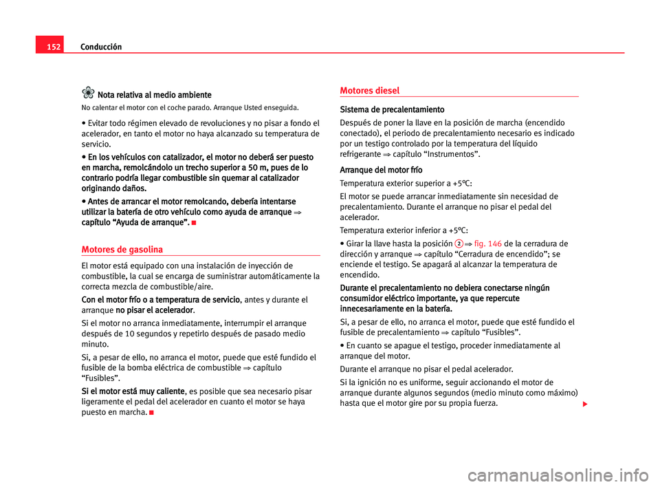 Seat Alhambra 2005 Manual del propietario (in Spanish) Conducción152
N No
ot
ta
a rre
el
la
at
ti
iv
va
a aal
l mme
ed
di
io
o aam
mb
bi
ie
en
nt
te
e
No calentar el motor con el coche parado. Arranque Usted enseguida.
• Evitar todo régimen elevado de Seat Alhambra 2005 Manual del propietario (in Spanish) Conducción152
N No
ot
ta
a rre
el
la
at
ti
iv
va
a aal
l mme
ed
di
io
o aam
mb
bi
ie
en
nt
te
e
No calentar el motor con el coche parado. Arranque Usted enseguida.
• Evitar todo régimen elevado de
