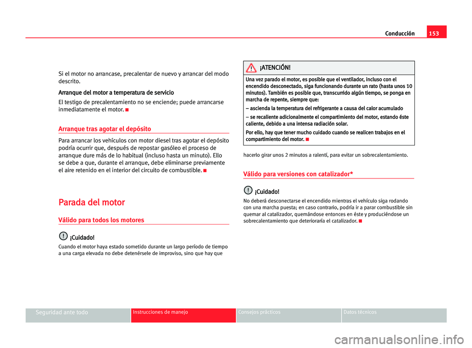 Seat Alhambra 2005 Manual del propietario (in Spanish) Conducción153
Seguridad ante todoInstrucciones de manejo Consejos prácticos Datos técnicos
Si el motor no arrancase, precalentar de nuevo y arrancar del modo
descrito.
A Ar
rr
ra
an
nq
qu
ue
e dde
Seat Alhambra 2005 Manual del propietario (in Spanish) Conducción153
Seguridad ante todoInstrucciones de manejo Consejos prácticos Datos técnicos
Si el motor no arrancase, precalentar de nuevo y arrancar del modo
descrito.
A Ar
rr
ra
an
nq
qu
ue
e dde