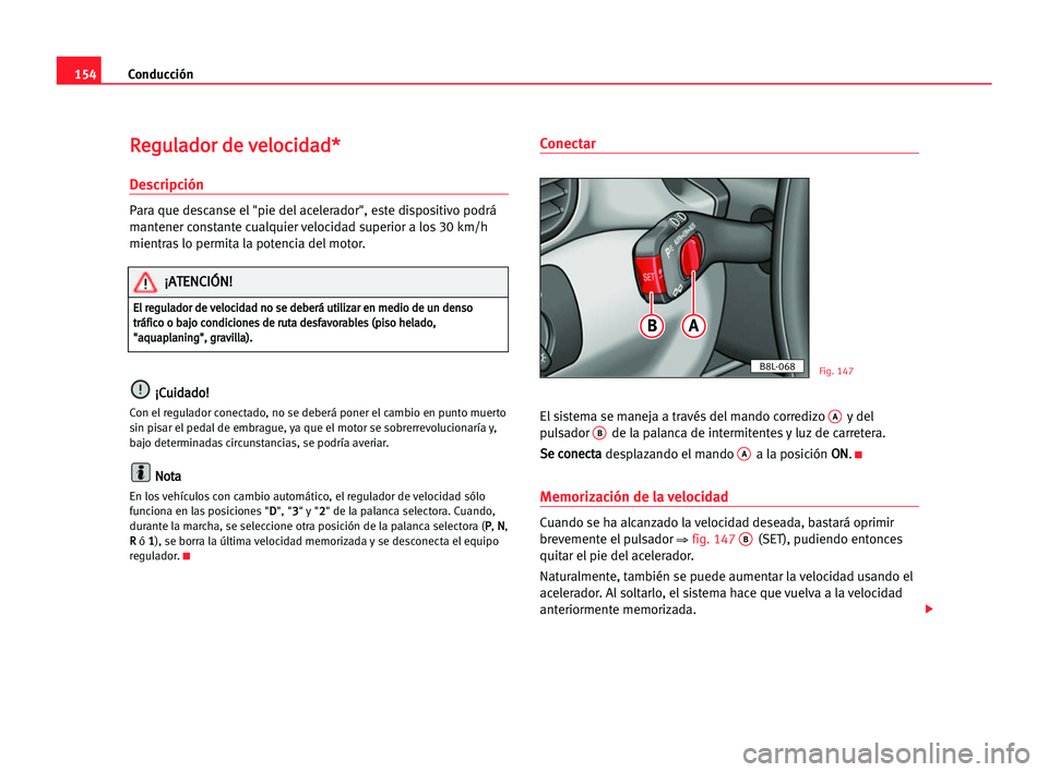 Seat Alhambra 2005 Manual del propietario (in Spanish) Conducción154
R Re
eg
gu
ul
la
ad
do
or
r dde
e vve
el
lo
oc
ci
id
da
ad
d*
*
Descripción
Para que descanse el "pie del acelerador", este dispositivo podrá
mantener constante cualquier velo Seat Alhambra 2005 Manual del propietario (in Spanish) Conducción154
R Re
eg
gu
ul
la
ad
do
or
r dde
e vve
el
lo
oc
ci
id
da
ad
d*
*
Descripción
Para que descanse el "pie del acelerador", este dispositivo podrá
mantener constante cualquier velo