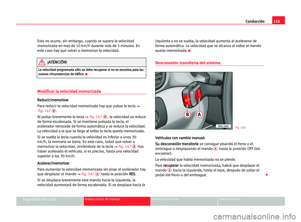 Seat Alhambra 2005 Manual del propietario (in Spanish) Conducción155
Seguridad ante todoInstrucciones de manejo Consejos prácticos Datos técnicos
Esto no ocurre, sin embargo, cuando se supera la velocidad
memorizada en mas de 10 km/h durante más de 5 Seat Alhambra 2005 Manual del propietario (in Spanish) Conducción155
Seguridad ante todoInstrucciones de manejo Consejos prácticos Datos técnicos
Esto no ocurre, sin embargo, cuando se supera la velocidad
memorizada en mas de 10 km/h durante más de 5