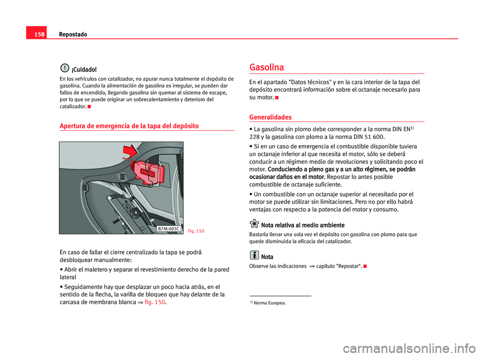 Seat Alhambra 2005 Manual del propietario (in Spanish) 158Repostado
¡
¡C
Cu
ui
id
da
ad
do
o!
!
En los vehículos con catalizador, no apurar nunca totalmente el depósito de
gasolina. Cuando la alimentación de gasolina es irregular, se pueden dar
fallo Seat Alhambra 2005 Manual del propietario (in Spanish) 158Repostado
¡
¡C
Cu
ui
id
da
ad
do
o!
!
En los vehículos con catalizador, no apurar nunca totalmente el depósito de
gasolina. Cuando la alimentación de gasolina es irregular, se pueden dar
fallo