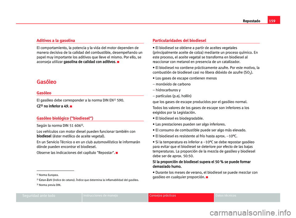 Seat Alhambra 2005 Manual del propietario (in Spanish) 159 Repostado
Seguridad ante todoInstrucciones de manejo Consejos prácticos Datos técnicos
Aditivos a la gasolina
El comportamiento, la potencia y la vida del motor dependen de
manera decisiva de la Seat Alhambra 2005 Manual del propietario (in Spanish) 159 Repostado
Seguridad ante todoInstrucciones de manejo Consejos prácticos Datos técnicos
Aditivos a la gasolina
El comportamiento, la potencia y la vida del motor dependen de
manera decisiva de la