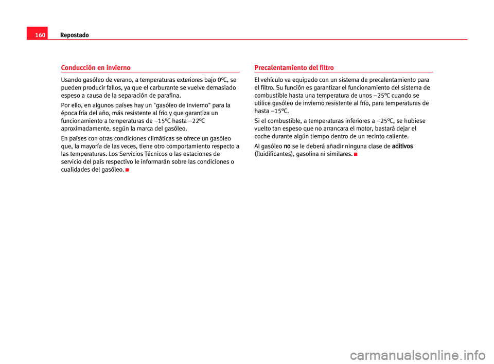 Seat Alhambra 2005 Manual del propietario (in Spanish) 160Repostado
Conducción en invierno
Usando gasóleo de verano, a temperaturas exteriores bajo 0°C, se
pueden producir fallos, ya que el carburante se vuelve demasiado
espeso a causa de la separació Seat Alhambra 2005 Manual del propietario (in Spanish) 160Repostado
Conducción en invierno
Usando gasóleo de verano, a temperaturas exteriores bajo 0°C, se
pueden producir fallos, ya que el carburante se vuelve demasiado
espeso a causa de la separació
