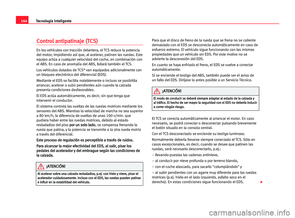 Seat Alhambra 2005  Manual del propietario (in Spanish) 164Tecnología inteligente
C
Co
on
nt
tr
ro
ol
l aan
nt
ti
ip
pa
at
ti
in
na
aj
je
e ((T
TC
CS
S)
)
En los vehículos con tracción delantera, el TCS reduce la potencia
del motor, impidiendo así que,