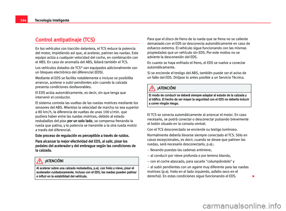 Seat Alhambra 2005 Manual del propietario (in Spanish) 164Tecnología inteligente
C
Co
on
nt
tr
ro
ol
l aan
nt
ti
ip
pa
at
ti
in
na
aj
je
e ((T
TC
CS
S)
)
En los vehículos con tracción delantera, el TCS reduce la potencia
del motor, impidiendo así que, Seat Alhambra 2005 Manual del propietario (in Spanish) 164Tecnología inteligente
C
Co
on
nt
tr
ro
ol
l aan
nt
ti
ip
pa
at
ti
in
na
aj
je
e ((T
TC
CS
S)
)
En los vehículos con tracción delantera, el TCS reduce la potencia
del motor, impidiendo así que,