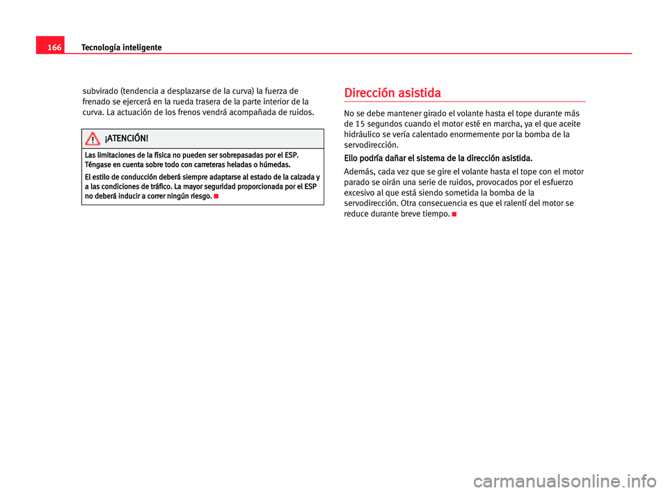 Seat Alhambra 2005 Manual del propietario (in Spanish) 166Tecnología inteligente
subvirado (tendencia a desplazarse de la curva) la fuerza de
frenado se ejercerá en la rueda trasera de la parte interior de la
curva. La actuación de los frenos vendrá a Seat Alhambra 2005 Manual del propietario (in Spanish) 166Tecnología inteligente
subvirado (tendencia a desplazarse de la curva) la fuerza de
frenado se ejercerá en la rueda trasera de la parte interior de la
curva. La actuación de los frenos vendrá a