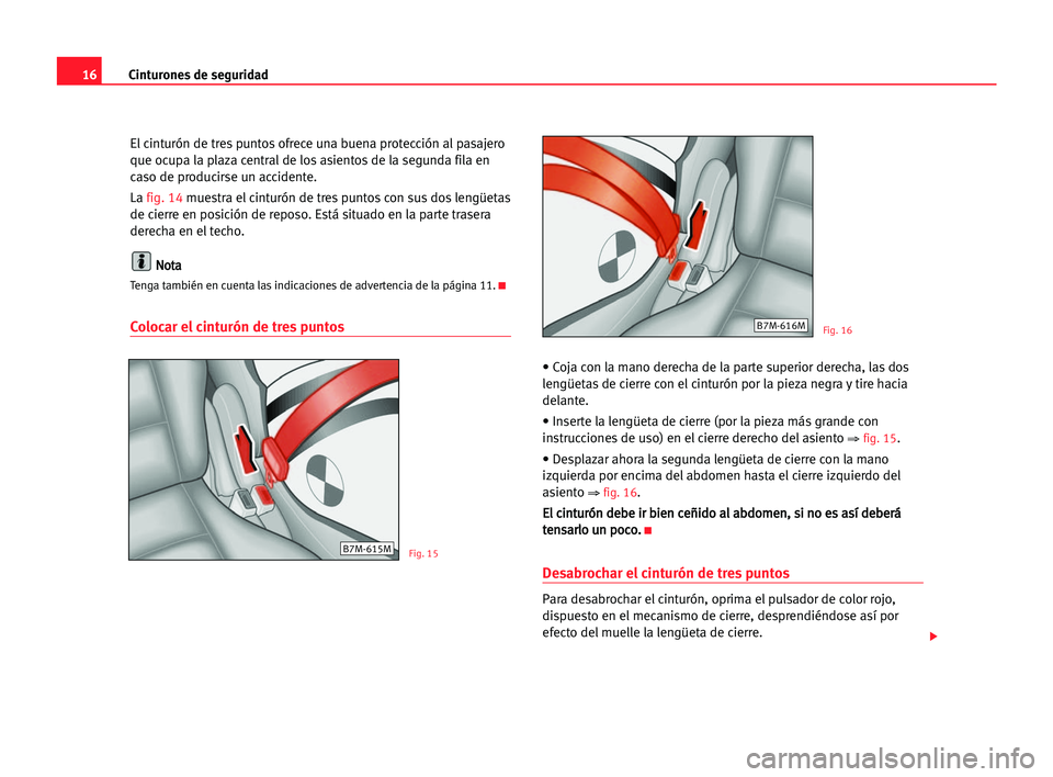 Seat Alhambra 2005  Manual del propietario (in Spanish) 16Cinturones de seguridad
El cinturón de tres puntos ofrece una buena protección al pasajero
que ocupa la plaza central de los asientos de la segunda fila en
caso de producirse un accidente.
La fig.