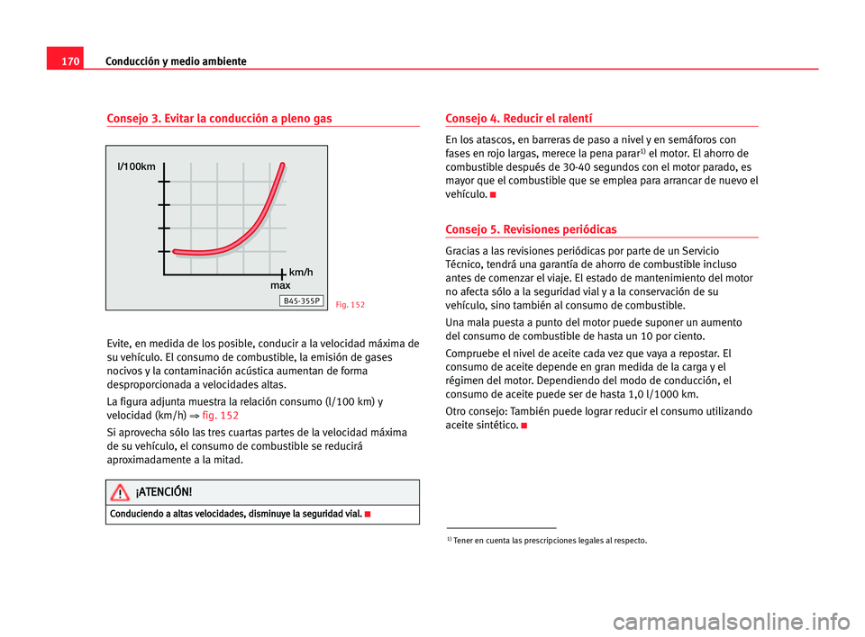 Seat Alhambra 2005 Manual del propietario (in Spanish) 170Conducción y medio ambiente
Consejo 3. Evitar la conducción a pleno gas
Evite, en medida de los posible, conducir a la velocidad máxima de
su vehículo. El consumo de combustible, la emisión de Seat Alhambra 2005 Manual del propietario (in Spanish) 170Conducción y medio ambiente
Consejo 3. Evitar la conducción a pleno gas
Evite, en medida de los posible, conducir a la velocidad máxima de
su vehículo. El consumo de combustible, la emisión de