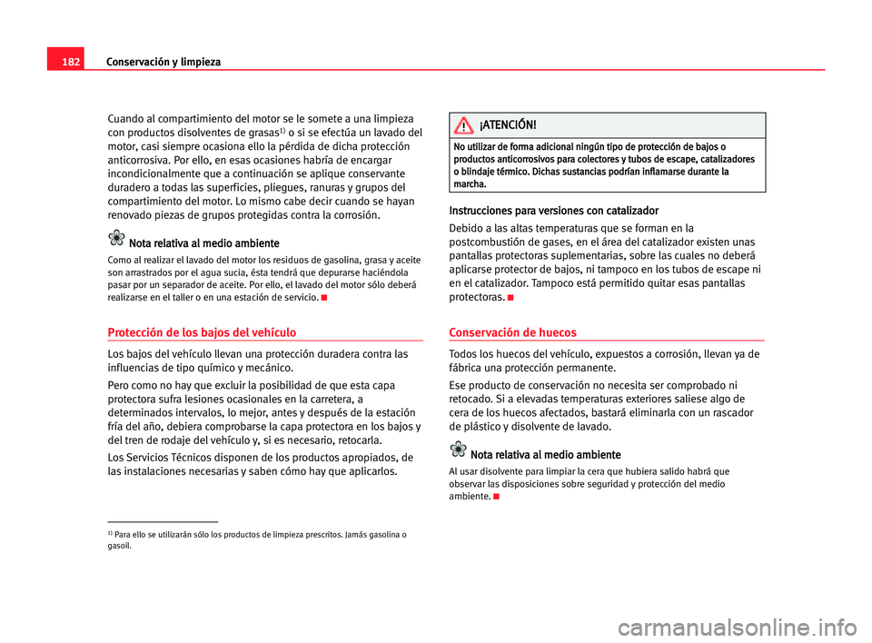 Seat Alhambra 2005 Manual del propietario (in Spanish) 182Conservación y limpieza
Cuando al compartimiento del motor se le somete a una limpieza
con productos disolventes de grasas1)o si se efectúa un lavado del
motor, casi siempre ocasiona ello la pér Seat Alhambra 2005 Manual del propietario (in Spanish) 182Conservación y limpieza
Cuando al compartimiento del motor se le somete a una limpieza
con productos disolventes de grasas1)o si se efectúa un lavado del
motor, casi siempre ocasiona ello la pér