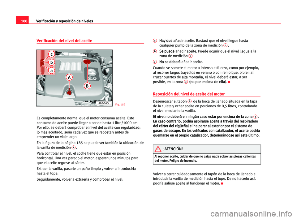 Seat Alhambra 2005 Manual del propietario (in Spanish) 188Verificación y reposición de niveles
Verificación del nivel del aceite
Es completamente normal que el motor consuma aceite. Este
consumo de aceite puede llegar a ser de hasta 1 litro/1000 km.
Po Seat Alhambra 2005 Manual del propietario (in Spanish) 188Verificación y reposición de niveles
Verificación del nivel del aceite
Es completamente normal que el motor consuma aceite. Este
consumo de aceite puede llegar a ser de hasta 1 litro/1000 km.
Po