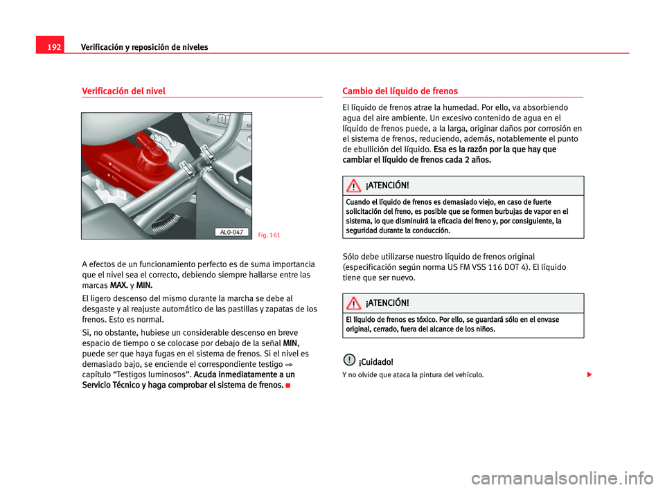 Seat Alhambra 2005  Manual del propietario (in Spanish) 192Verificación y reposición de niveles
Verificación del nivel
A efectos de un funcionamiento perfecto es de suma importancia
que el nivel sea el correcto, debiendo siempre hallarse entre las
marca