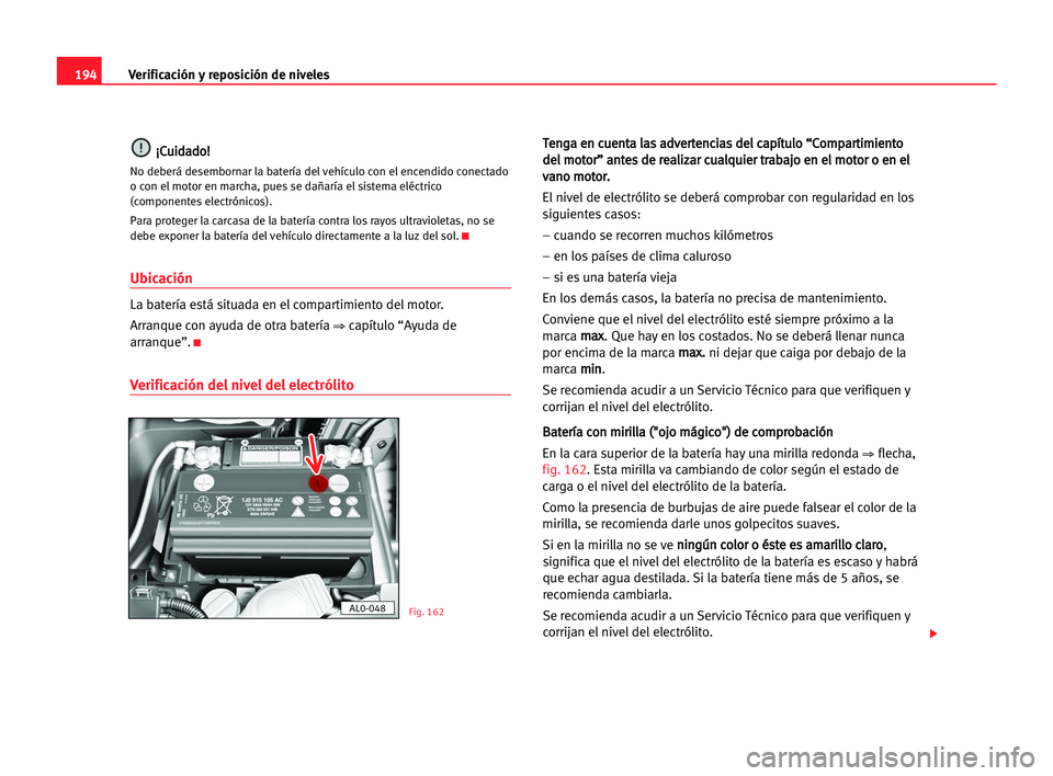 Seat Alhambra 2005 Manual del propietario (in Spanish) 194Verificación y reposición de niveles
¡
¡C
Cu
ui
id
da
ad
do
o!
!
No deberá desembornar la batería del vehículo con el encendido conectado
o con el motor en marcha, pues se dañaría el siste Seat Alhambra 2005 Manual del propietario (in Spanish) 194Verificación y reposición de niveles
¡
¡C
Cu
ui
id
da
ad
do
o!
!
No deberá desembornar la batería del vehículo con el encendido conectado
o con el motor en marcha, pues se dañaría el siste