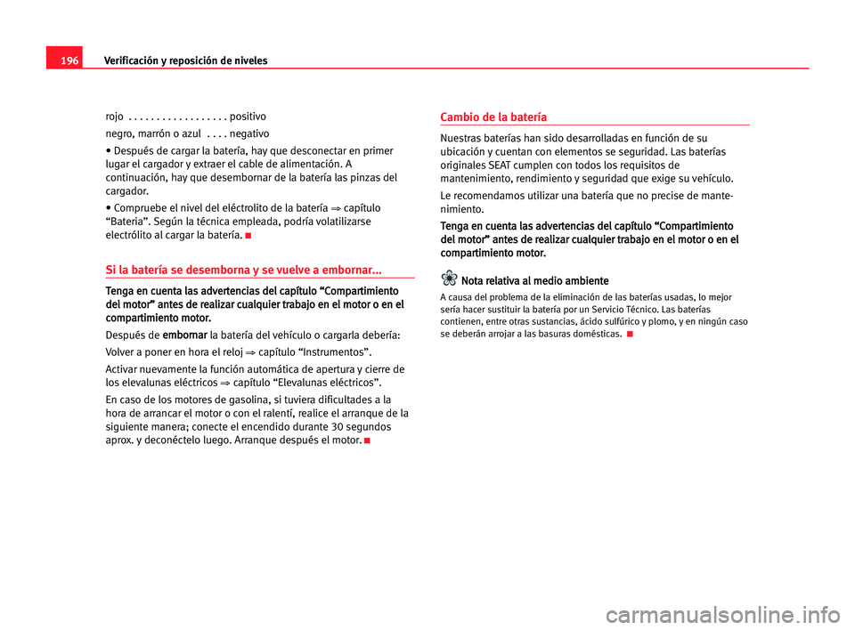 Seat Alhambra 2005 Manual del propietario (in Spanish) 196Verificación y reposición de niveles
rojo . . . . . . . . . . . . . . . . . . positivo
negro, marrón o azul . . . . negativo
• Después de cargar la batería, hay que desconectar en primer
l Seat Alhambra 2005 Manual del propietario (in Spanish) 196Verificación y reposición de niveles
rojo . . . . . . . . . . . . . . . . . . positivo
negro, marrón o azul . . . . negativo
• Después de cargar la batería, hay que desconectar en primer
l