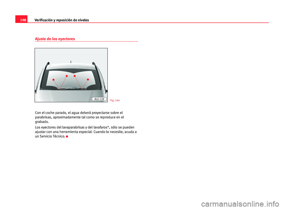 Seat Alhambra 2005 Manual del propietario (in Spanish) 198Verificación y reposición de niveles
Ajuste de los eyectores
Con el coche parado, el agua deberá proyectarse sobre el
parabrisas, aproximadamente tal como se reproduce en el
grabado.
Los eyector Seat Alhambra 2005 Manual del propietario (in Spanish) 198Verificación y reposición de niveles
Ajuste de los eyectores
Con el coche parado, el agua deberá proyectarse sobre el
parabrisas, aproximadamente tal como se reproduce en el
grabado.
Los eyector