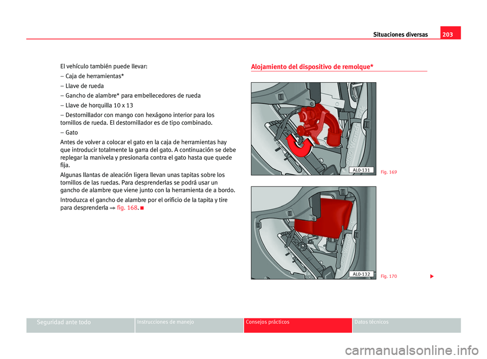 Seat Alhambra 2005 Manual del propietario (in Spanish) 203 Situaciones diversas
Seguridad ante todoInstrucciones de manejo Consejos prácticos Datos técnicos
El vehÃculo también puede llevar:
– Caja de herramientas*
– Llave de rueda
– Gancho de a Seat Alhambra 2005 Manual del propietario (in Spanish) 203 Situaciones diversas
Seguridad ante todoInstrucciones de manejo Consejos prácticos Datos técnicos
El vehÃculo también puede llevar:
– Caja de herramientas*
– Llave de rueda
– Gancho de a