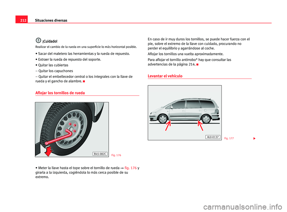 Seat Alhambra 2005 Manual del propietario (in Spanish) 212Situaciones diversas
¡
¡C
Cu
ui
id
da
ad
do
o!
!
Realizar el cambio de la rueda en una superficie lo más horizontalposible.
• Sacar del maletero las herramientas y la rueda de repuesto.
• Ex Seat Alhambra 2005 Manual del propietario (in Spanish) 212Situaciones diversas
¡
¡C
Cu
ui
id
da
ad
do
o!
!
Realizar el cambio de la rueda en una superficie lo más horizontalposible.
• Sacar del maletero las herramientas y la rueda de repuesto.
• Ex