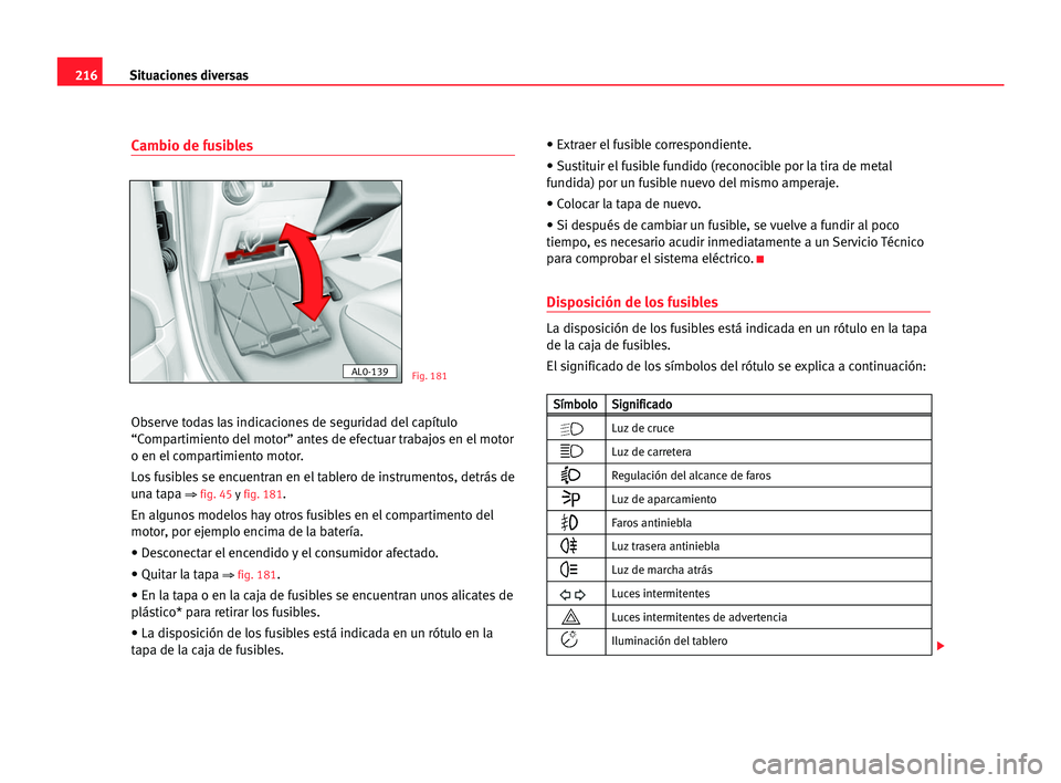 Seat Alhambra 2005  Manual del propietario (in Spanish) 216Situaciones diversas
Cambio de fusibles
Observe todas las indicaciones de seguridad del capítulo
“Compartimiento del motor” antes de efectuar trabajos en el motor
o en el compartimiento motor.