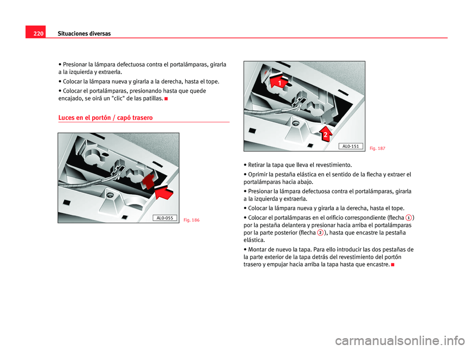 Seat Alhambra 2005 Manual del propietario (in Spanish) 220Situaciones diversas
• Presionar la lámpara defectuosa contra el portalámparas, girarla
a la izquierda y extraerla.
• Colocar la lámpara nueva y girarla a la derecha, hasta el tope.
• Colo Seat Alhambra 2005 Manual del propietario (in Spanish) 220Situaciones diversas
• Presionar la lámpara defectuosa contra el portalámparas, girarla
a la izquierda y extraerla.
• Colocar la lámpara nueva y girarla a la derecha, hasta el tope.
• Colo