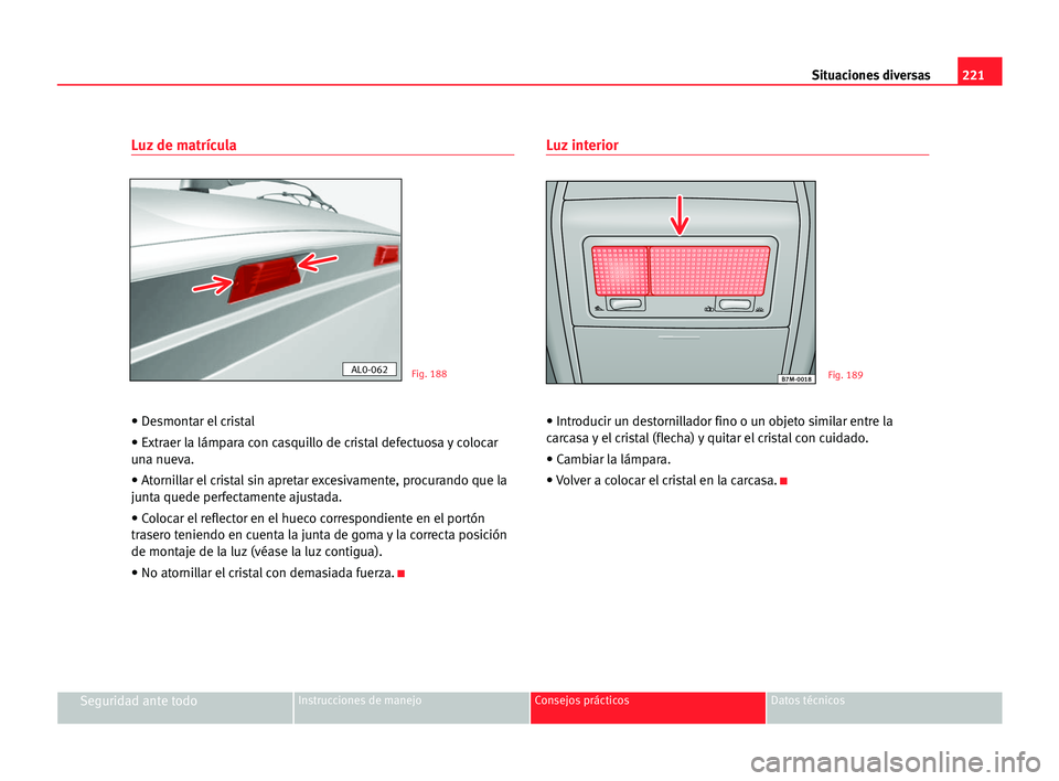 Seat Alhambra 2005 Manual del propietario (in Spanish) 221 Situaciones diversas
Seguridad ante todoInstrucciones de manejo Consejos prácticos Datos técnicos
Luz de matrícula
• Desmontar el cristal
• Extraer la lámpara con casquillo de cristal defe Seat Alhambra 2005 Manual del propietario (in Spanish) 221 Situaciones diversas
Seguridad ante todoInstrucciones de manejo Consejos prácticos Datos técnicos
Luz de matrícula
• Desmontar el cristal
• Extraer la lámpara con casquillo de cristal defe