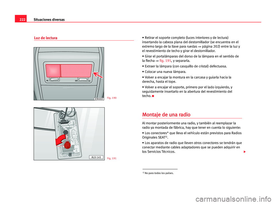 Seat Alhambra 2005 Manual del propietario (in Spanish) 222Situaciones diversas
Luz de lectura• Retirar el soporte completo (luces interiores y de lectura)
insertando la cabeza plana del destornillador (se encuentra en el
extremo largo de la llave para r Seat Alhambra 2005 Manual del propietario (in Spanish) 222Situaciones diversas
Luz de lectura• Retirar el soporte completo (luces interiores y de lectura)
insertando la cabeza plana del destornillador (se encuentra en el
extremo largo de la llave para r