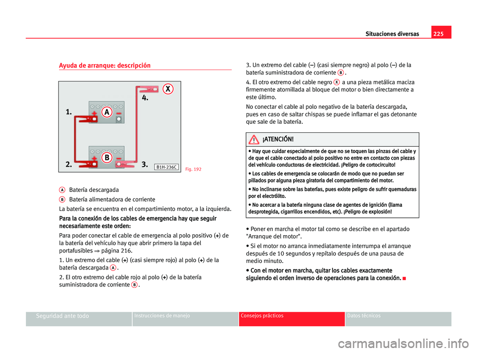 Seat Alhambra 2005 Manual del propietario (in Spanish) 225 Situaciones diversas
Seguridad ante todoInstrucciones de manejo Consejos prácticos Datos técnicos
Ayuda de arranque: descripción
ABatería descargada
BBatería alimentadora de corriente
La bate Seat Alhambra 2005 Manual del propietario (in Spanish) 225 Situaciones diversas
Seguridad ante todoInstrucciones de manejo Consejos prácticos Datos técnicos
Ayuda de arranque: descripción
ABatería descargada
BBatería alimentadora de corriente
La bate