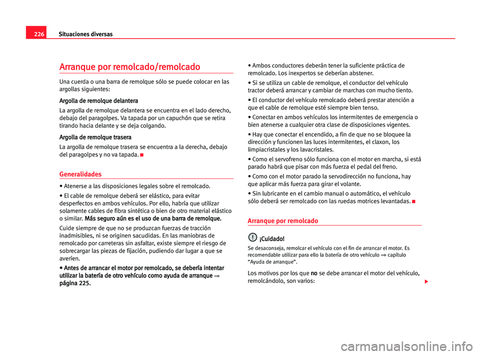 Seat Alhambra 2005  Manual del propietario (in Spanish) 226Situaciones diversas
A
Ar
rr
ra
an
nq
qu
ue
e ppo
or
r rre
em
mo
ol
lc
ca
ad
do
o/
/r
re
em
mo
ol
lc
ca
ad
do
o
Una cuerda o una barra de remolque sólo se puede colocar en las
argollas siguientes: