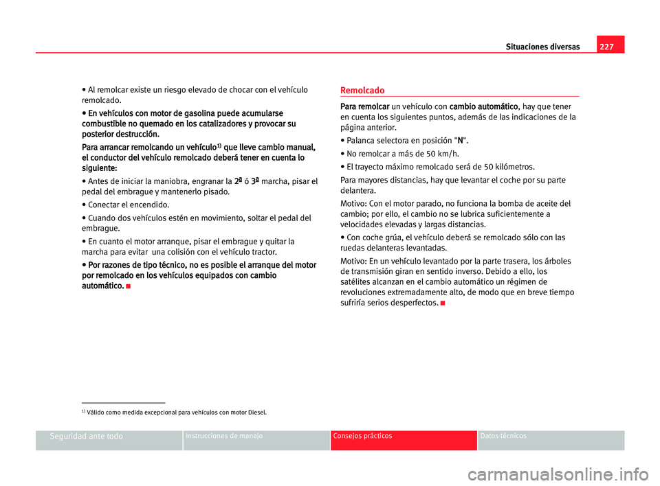 Seat Alhambra 2005  Manual del propietario (in Spanish) 227 Situaciones diversas
Seguridad ante todoInstrucciones de manejo Consejos prácticos Datos técnicos
• Al remolcar existe un riesgo elevado de chocar con el vehículo
remolcado.
• • EEn
n vve