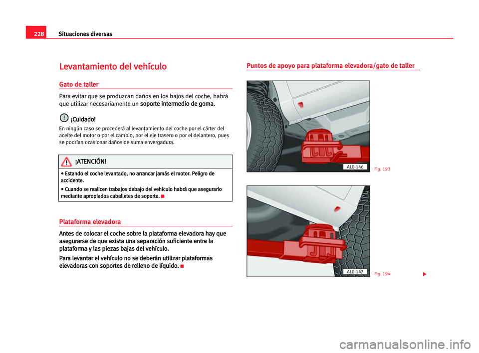 Seat Alhambra 2005  Manual del propietario (in Spanish) 228Situaciones diversas
L
Le
ev
va
an
nt
ta
am
mi
ie
en
nt
to
o dde
el
l vve
eh
hí
íc
cu
ul
lo
o
Gato de taller
Para evitar que se produzcan daños en los bajos del coche, habrá
que utilizar necesa