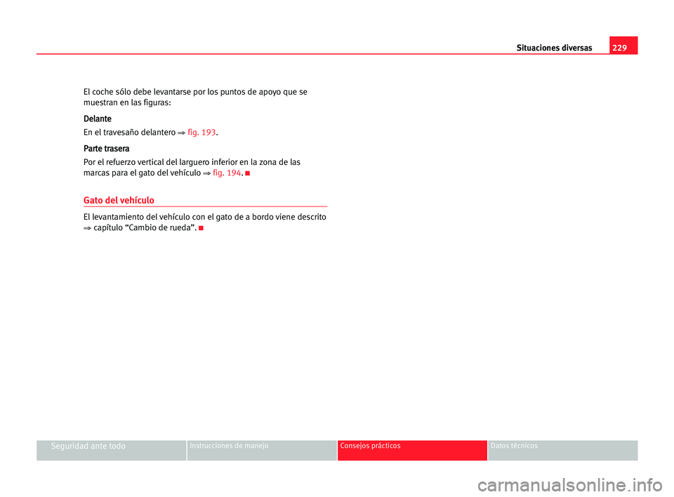 Seat Alhambra 2005 Manual del propietario (in Spanish) 229 Situaciones diversas
Seguridad ante todoInstrucciones de manejo Consejos prácticos Datos técnicos
El coche sólo debe levantarse por los puntos de apoyo que se
muestran en las figuras:
D De
el
l Seat Alhambra 2005 Manual del propietario (in Spanish) 229 Situaciones diversas
Seguridad ante todoInstrucciones de manejo Consejos prácticos Datos técnicos
El coche sólo debe levantarse por los puntos de apoyo que se
muestran en las figuras:
D De
el
l
