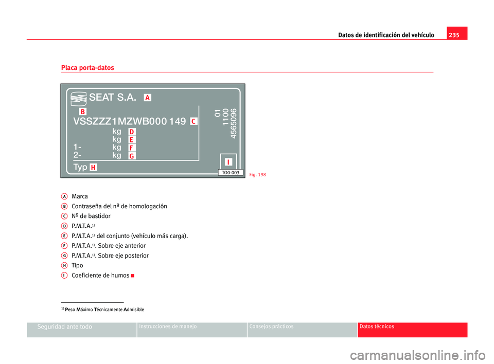 Seat Alhambra 2005  Manual del propietario (in Spanish) 235 Datos de identificación del vehículo
Seguridad ante todoInstrucciones de manejo Consejos prácticos Datos técnicos
Placa porta-datos
AMarca
BContraseña del nº de homologación
CNº de bastido