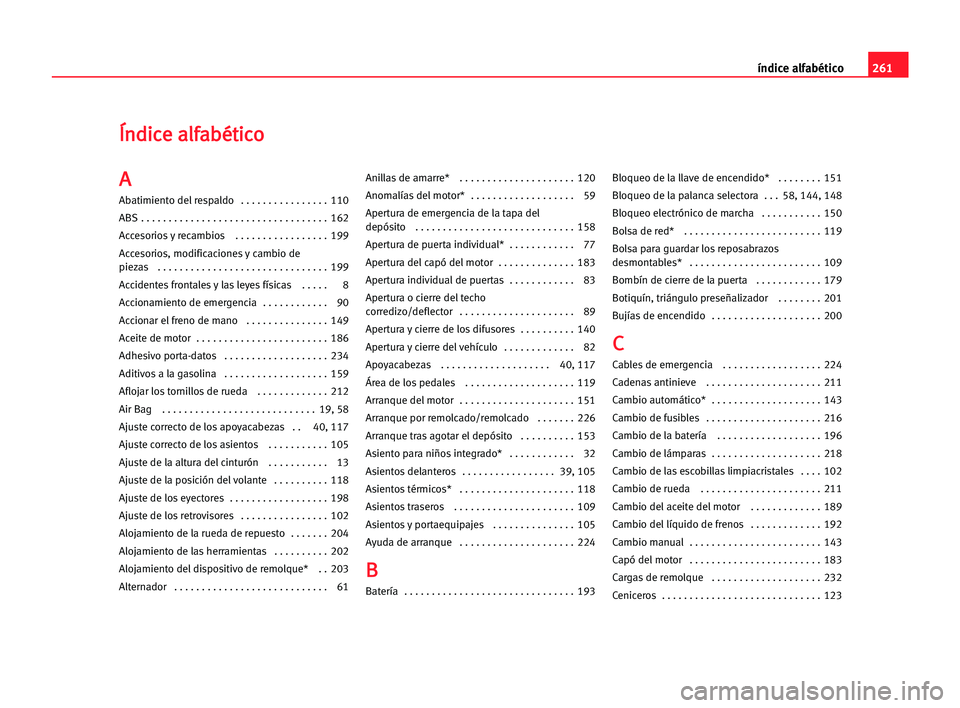 Seat Alhambra 2005 Manual del propietario (in Spanish) 261 índice alfabético
Í
Ín
nd
di
ic
ce
e aal
lf
fa
ab
bé
ét
ti
ic
co
o
A A
Abatimiento del respaldo . . . . . . . . . . . . . . . . 110
ABS . . . . . . . . . . . . . . . . . . . . . . . . . . Seat Alhambra 2005 Manual del propietario (in Spanish) 261 índice alfabético
Í
Ín
nd
di
ic
ce
e aal
lf
fa
ab
bé
ét
ti
ic
co
o
A A
Abatimiento del respaldo . . . . . . . . . . . . . . . . 110
ABS . . . . . . . . . . . . . . . . . . . . . . . . . .