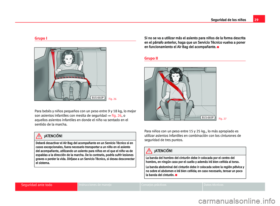 Seat Alhambra 2005 Manual del propietario (in Spanish) 29
Seguridad ante todoInstrucciones de manejo Consejos prácticos Datos técnicos
Seguridad de los niños
Grupo I
Para bebés y niños pequeños con un peso entre 9 y 18 kg, lo mejor
son asientos infa Seat Alhambra 2005 Manual del propietario (in Spanish) 29
Seguridad ante todoInstrucciones de manejo Consejos prácticos Datos técnicos
Seguridad de los niños
Grupo I
Para bebés y niños pequeños con un peso entre 9 y 18 kg, lo mejor
son asientos infa