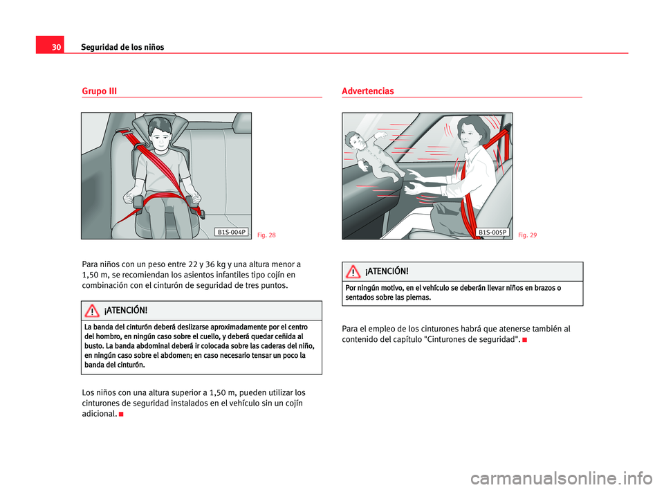 Seat Alhambra 2005  Manual del propietario (in Spanish) 30
Grupo III
Para niños con un peso entre 22 y 36 kg y una altura menor a 
1,50 m, se recomiendan los asientos infantiles tipo cojín en
combinación con el cinturón de seguridad de tres puntos.
Los