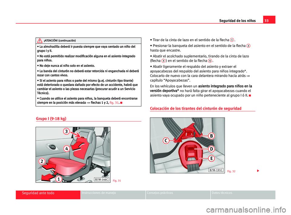 Seat Alhambra 2005  Manual del propietario (in Spanish) 33 Seguridad de los niños
Seguridad ante todoInstrucciones de manejo Consejos prácticos Datos técnicos
Grupo I (9-18 kg)
• Tirar de la cinta de lazo en el sentido de la flecha 1.
• Presionar la