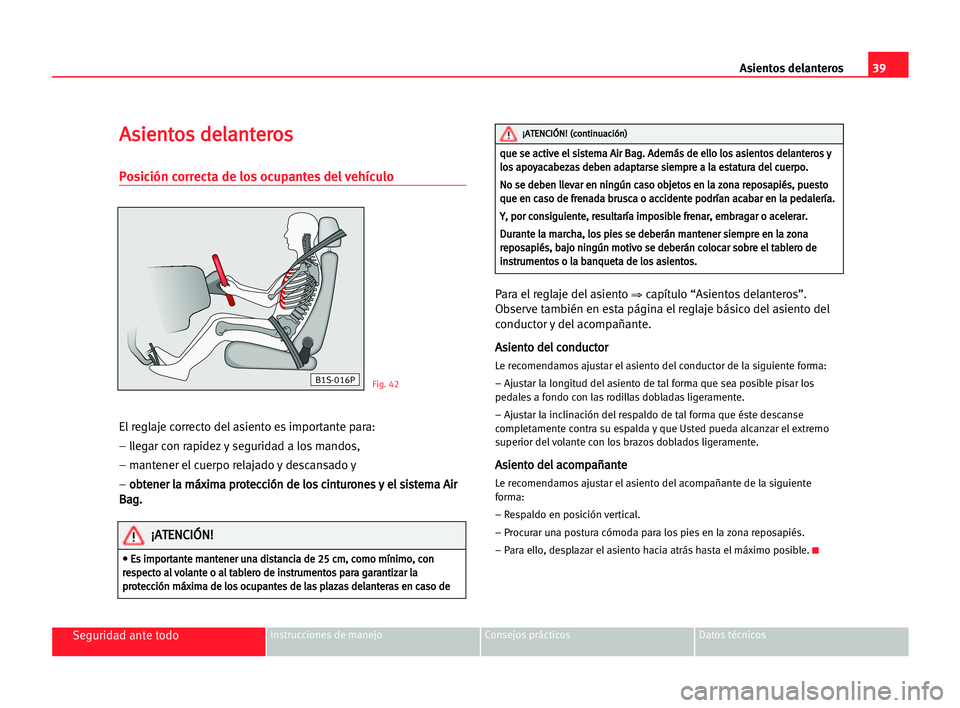 Seat Alhambra 2005 Manual del propietario (in Spanish) 39
Seguridad ante todoInstrucciones de manejo Consejos prácticos Datos técnicos
Asientos delanteros
A As
si
ie
en
nt
to
os
s dde
el
la
an
nt
te
er
ro
os
s
Posición correcta de los ocupantes del veh Seat Alhambra 2005 Manual del propietario (in Spanish) 39
Seguridad ante todoInstrucciones de manejo Consejos prácticos Datos técnicos
Asientos delanteros
A As
si
ie
en
nt
to
os
s dde
el
la
an
nt
te
er
ro
os
s
Posición correcta de los ocupantes del veh