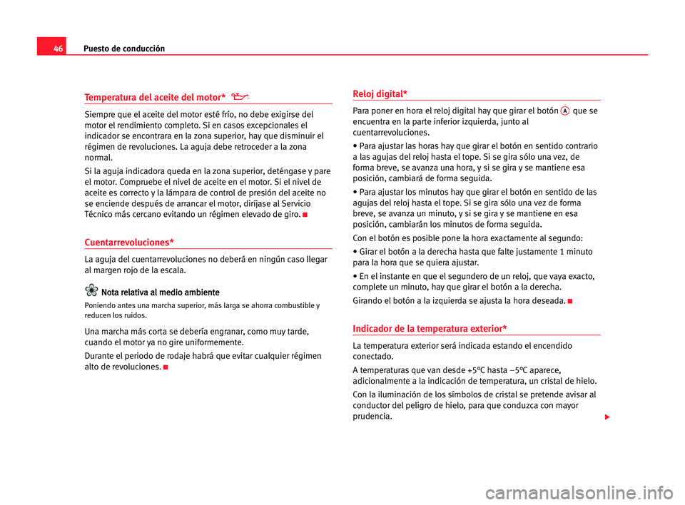 Seat Alhambra 2005  Manual del propietario (in Spanish) Puesto de conducción46
Temperatura del aceite del motor* 
Siempre que el aceite del motor esté frío, no debe exigirse del
motor el rendimiento completo. Si en casos excepcionales el
indicador se en