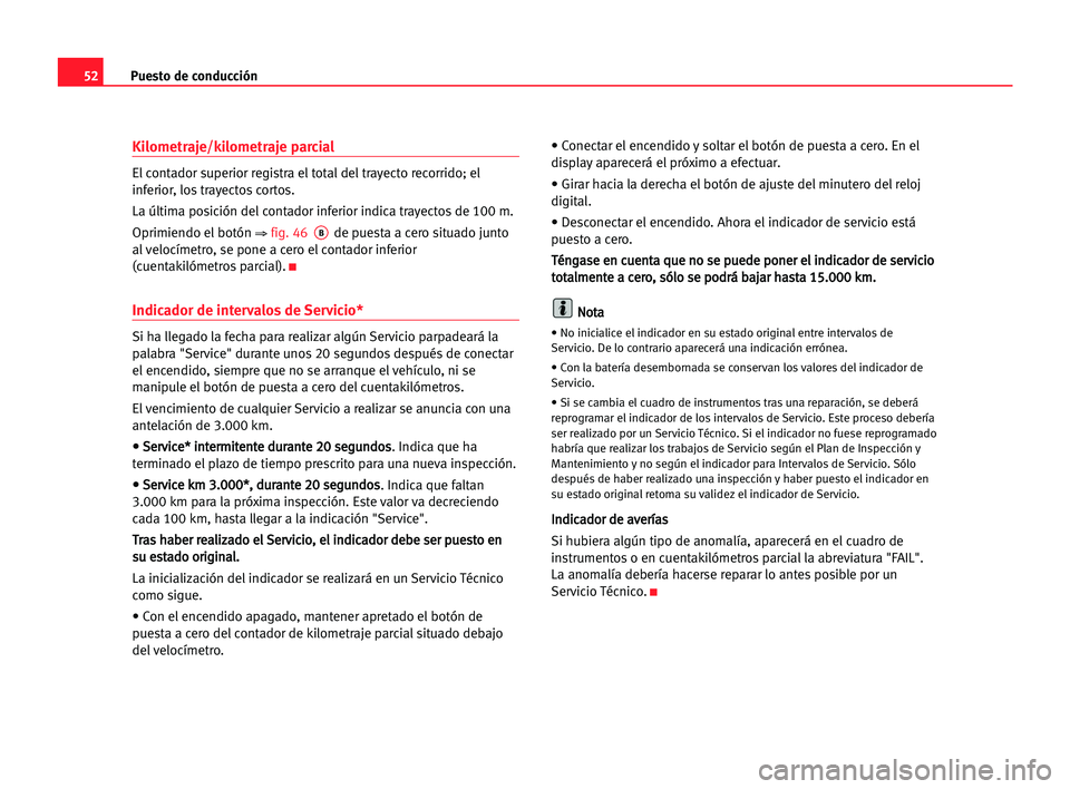 Seat Alhambra 2005  Manual del propietario (in Spanish) Puesto de conducción52
Kilometraje/kilometraje parcial
El contador superior registra el total del trayecto recorrido; el
inferior, los trayectos cortos.
La última posición del contador inferior ind