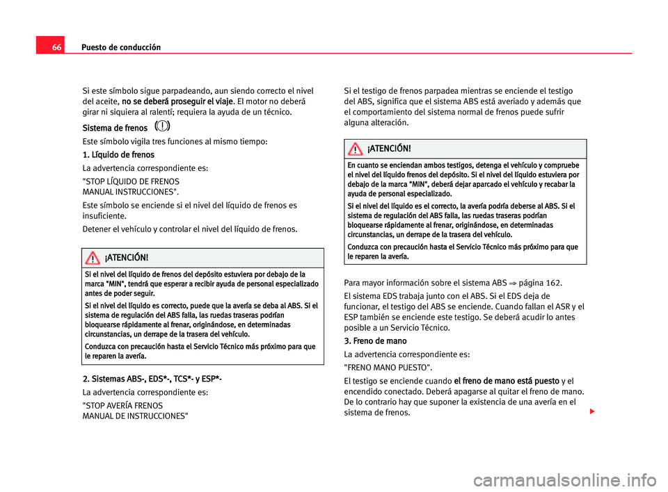 Seat Alhambra 2005  Manual del propietario (in Spanish) Puesto de conducción66
Si este símbolo sigue parpadeando, aun siendo correcto el nivel
del aceite, n no
o sse
e dde
eb
be
er
rá
á ppr
ro
os
se
eg
gu
ui
ir
r eel
l vvi
ia
aj
je
e
. El motor no debe