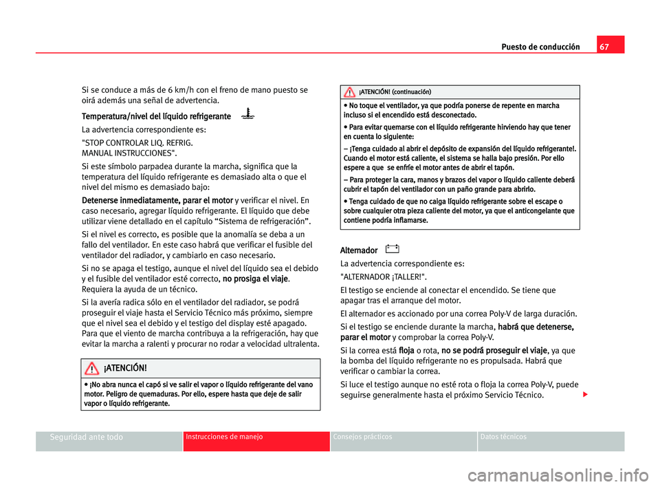 Seat Alhambra 2005  Manual del propietario (in Spanish) Puesto de conducción67
Seguridad ante todoInstrucciones de manejo Consejos prácticos Datos técnicos
Si se conduce a más de 6 km/h con el freno de mano puesto se
oirá además una señal de adverte