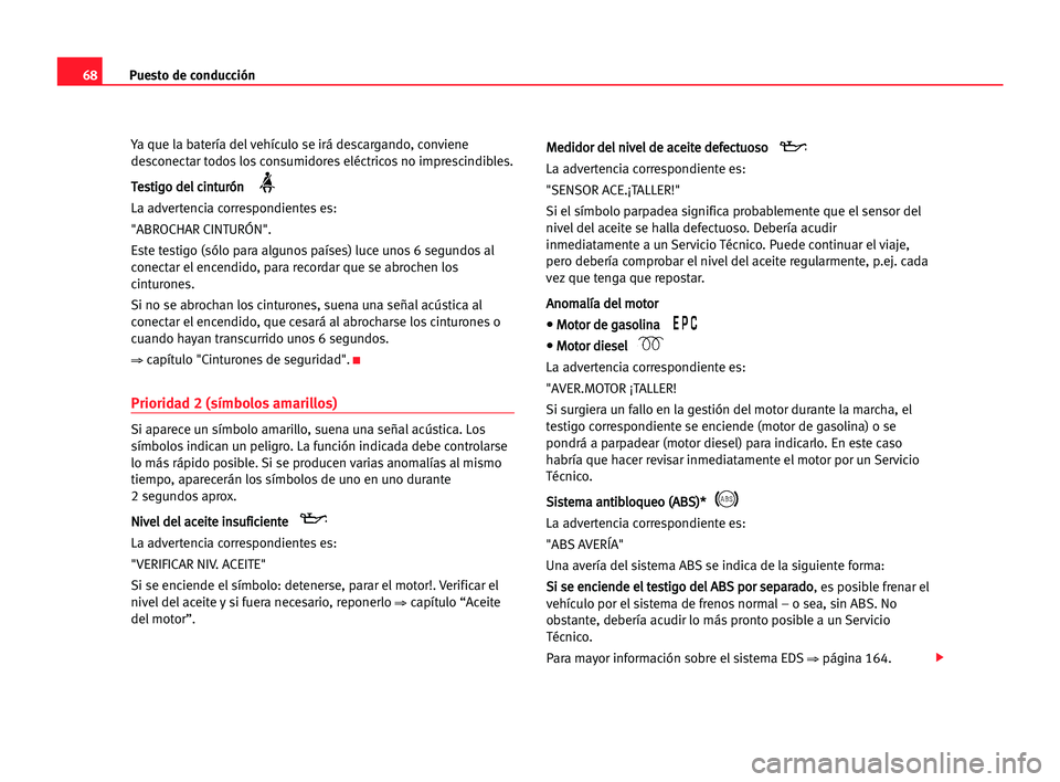 Seat Alhambra 2005 Manual del propietario (in Spanish) Puesto de conducción68
Ya que la batería del vehículo se irá descargando, conviene
desconectar todos los consumidores eléctricos no imprescindibles.
T Te
es
st
ti
ig
go
o dde
el
l cci
in
nt
tu
ur Seat Alhambra 2005 Manual del propietario (in Spanish) Puesto de conducción68
Ya que la batería del vehículo se irá descargando, conviene
desconectar todos los consumidores eléctricos no imprescindibles.
T Te
es
st
ti
ig
go
o dde
el
l cci
in
nt
tu
ur