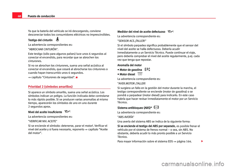 Seat Alhambra 2005  Manual del propietario (in Spanish) Puesto de conducción68
Ya que la batería del vehículo se irá descargando, conviene
desconectar todos los consumidores eléctricos no imprescindibles.
T Te
es
st
ti
ig
go
o dde
el
l cci
in
nt
tu
ur