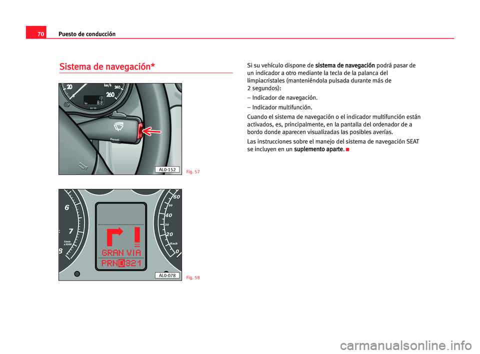 Seat Alhambra 2005  Manual del propietario (in Spanish) Puesto de conducción70
S Si
is
st
te
em
ma
a dde
e nna
av
ve
eg
ga
ac
ci
ió
ón
n*
*Si su vehículo dispone de s si
is
st
te
em
ma
a dde
e nna
av
ve
eg
ga
ac
ci
ió
ón
n
podrá pasar de
un indicado