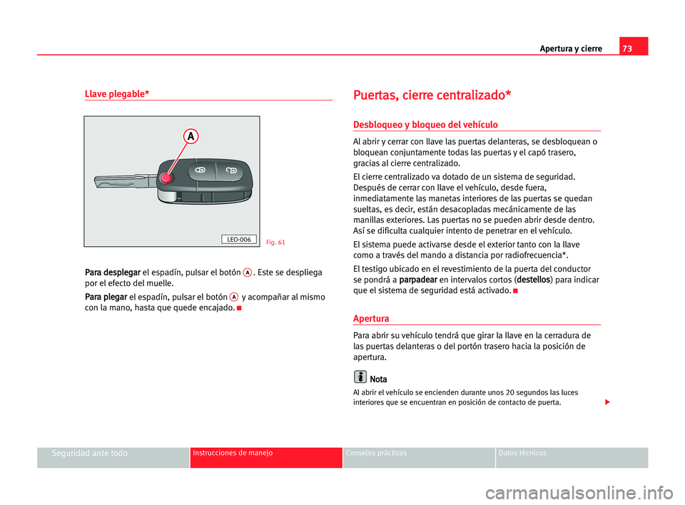 Seat Alhambra 2005 Manual del propietario (in Spanish) Apertura y cierre73
Seguridad ante todoInstrucciones de manejo Consejos prácticos Datos técnicos
Llave plegable*
P Pa
ar
ra
a dde
es
sp
pl
le
eg
ga
ar
r
el espadín, pulsar el botón A. Este se des Seat Alhambra 2005 Manual del propietario (in Spanish) Apertura y cierre73
Seguridad ante todoInstrucciones de manejo Consejos prácticos Datos técnicos
Llave plegable*
P Pa
ar
ra
a dde
es
sp
pl
le
eg
ga
ar
r
el espadín, pulsar el botón A. Este se des