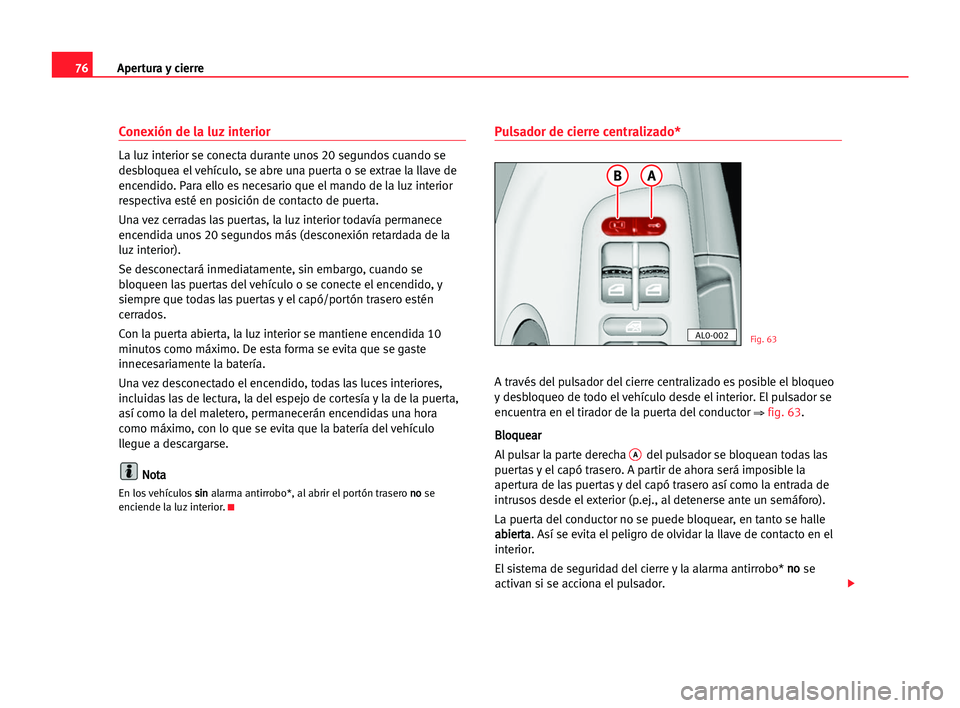 Seat Alhambra 2005 Manual del propietario (in Spanish) Apertura y cierre76
Conexión de la luz interior
La luz interior se conecta durante unos 20 segundos cuando se
desbloquea el vehículo, se abre una puerta o se extrae la llave de
encendido. Para ello Seat Alhambra 2005 Manual del propietario (in Spanish) Apertura y cierre76
Conexión de la luz interior
La luz interior se conecta durante unos 20 segundos cuando se
desbloquea el vehículo, se abre una puerta o se extrae la llave de
encendido. Para ello