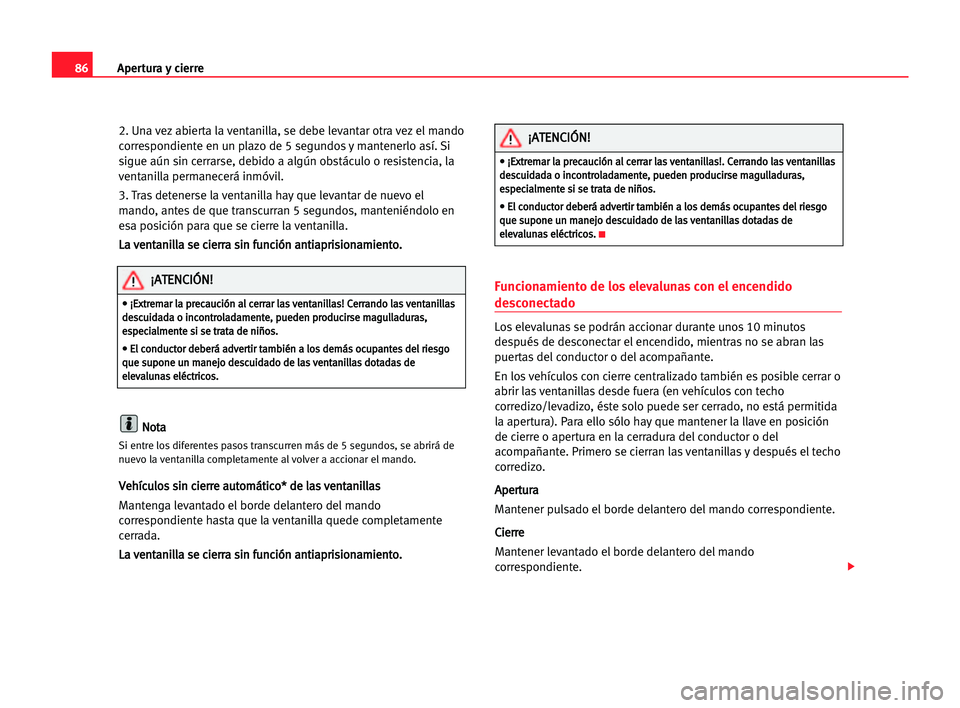 Seat Alhambra 2005 Manual del propietario (in Spanish) Apertura y cierre86
2. Una vez abierta la ventanilla, se debe levantar otra vez el mando
correspondiente en un plazo de 5 segundos y mantenerlo así. Si
sigue aún sin cerrarse, debido a algún obstá Seat Alhambra 2005 Manual del propietario (in Spanish) Apertura y cierre86
2. Una vez abierta la ventanilla, se debe levantar otra vez el mando
correspondiente en un plazo de 5 segundos y mantenerlo así. Si
sigue aún sin cerrarse, debido a algún obstá