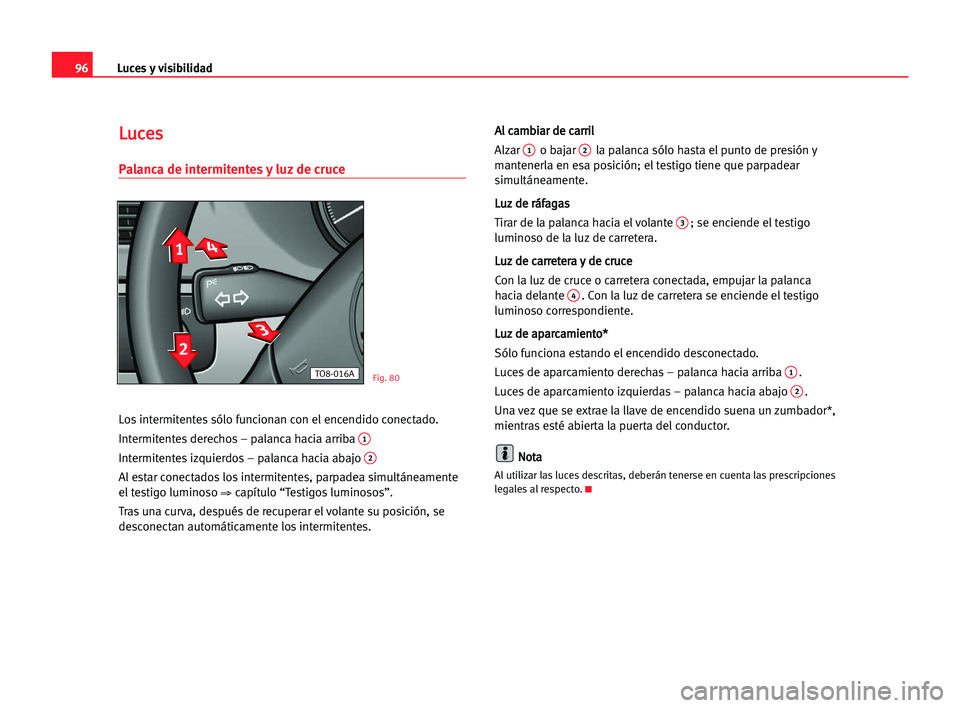 Seat Alhambra 2005  Manual del propietario (in Spanish) Luces y visibilidad96
L Lu
uc
ce
es
s
Palanca de intermitentes y luz de cruce
Los intermitentes sólo funcionan con el encendido conectado.
Intermitentes derechos – palanca hacia arriba 
1
Intermite