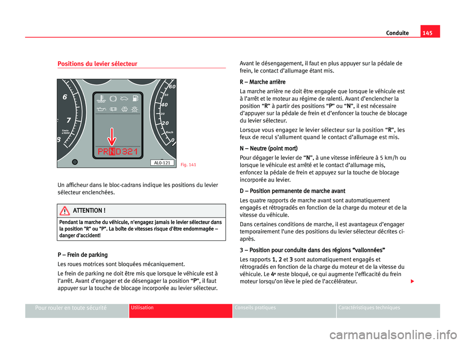 Seat Alhambra 2005 Manuel du propriétaire (in French) Conduite145
Pour rouler en toute sécuritéUtilisation Conseils pratiques Caractéristiques techniques
Positions du levier sélecteur
Un afficheur dans le bloc-cadrans indique les positions du levier
Seat Alhambra 2005 Manuel du propriétaire (in French) Conduite145
Pour rouler en toute sécuritéUtilisation Conseils pratiques Caractéristiques techniques
Positions du levier sélecteur
Un afficheur dans le bloc-cadrans indique les positions du levier